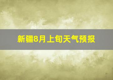 新疆8月上旬天气预报