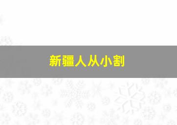 新疆人从小割