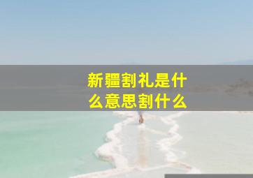 新疆割礼是什么意思割什么