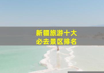 新疆旅游十大必去景区排名