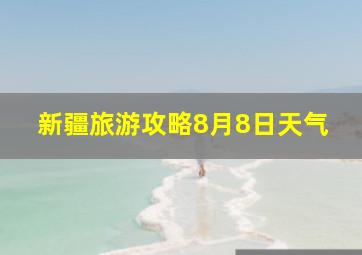 新疆旅游攻略8月8日天气