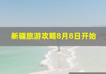 新疆旅游攻略8月8日开始