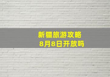 新疆旅游攻略8月8日开放吗