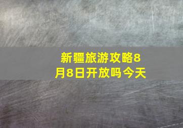 新疆旅游攻略8月8日开放吗今天