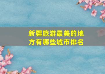 新疆旅游最美的地方有哪些城市排名