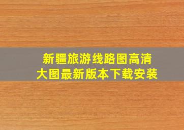 新疆旅游线路图高清大图最新版本下载安装