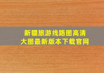 新疆旅游线路图高清大图最新版本下载官网