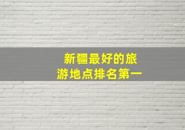 新疆最好的旅游地点排名第一