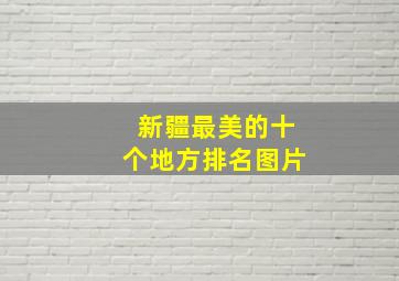 新疆最美的十个地方排名图片