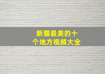 新疆最美的十个地方视频大全