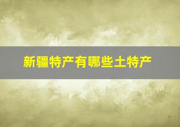 新疆特产有哪些土特产