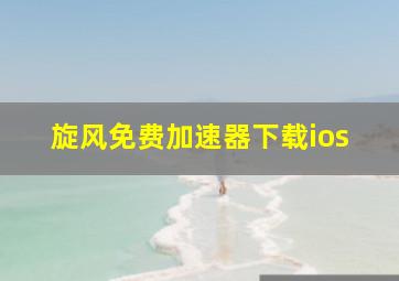 旋风免费加速器下载ios