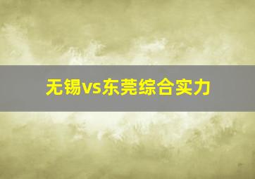 无锡vs东莞综合实力