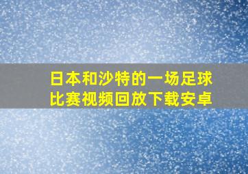 日本和沙特的一场足球比赛视频回放下载安卓