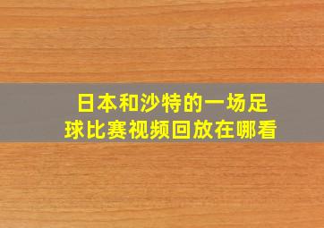 日本和沙特的一场足球比赛视频回放在哪看