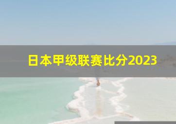 日本甲级联赛比分2023