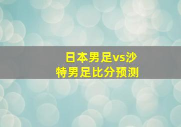 日本男足vs沙特男足比分预测