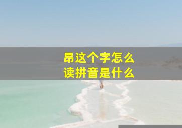 昂这个字怎么读拼音是什么