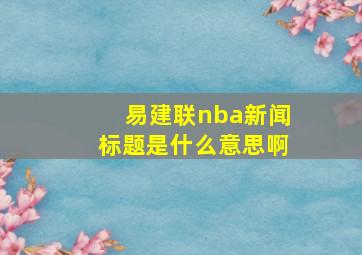 易建联nba新闻标题是什么意思啊