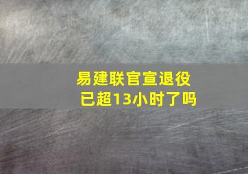 易建联官宣退役已超13小时了吗