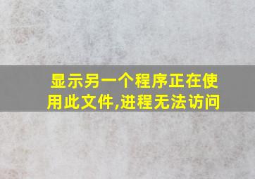 显示另一个程序正在使用此文件,进程无法访问