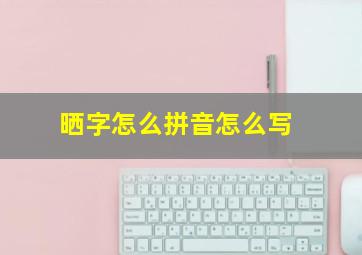 晒字怎么拼音怎么写