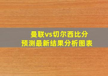 曼联vs切尔西比分预测最新结果分析图表