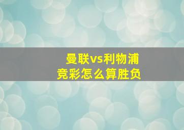 曼联vs利物浦竞彩怎么算胜负