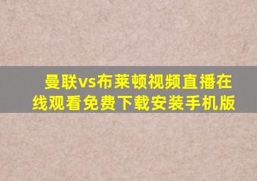 曼联vs布莱顿视频直播在线观看免费下载安装手机版