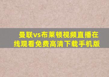 曼联vs布莱顿视频直播在线观看免费高清下载手机版