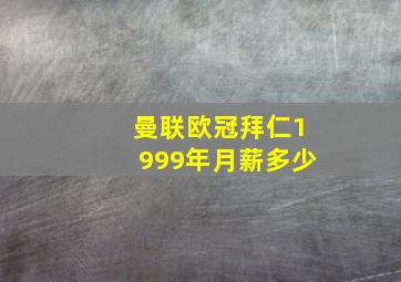 曼联欧冠拜仁1999年月薪多少