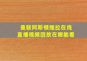 曼联阿斯顿维拉在线直播视频回放在哪能看