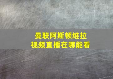 曼联阿斯顿维拉视频直播在哪能看