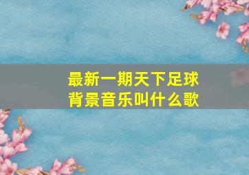 最新一期天下足球背景音乐叫什么歌