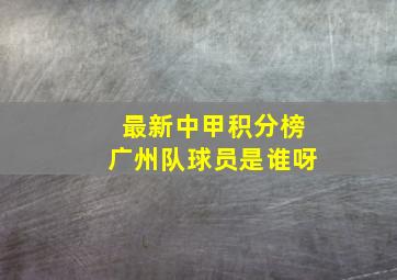 最新中甲积分榜广州队球员是谁呀