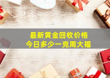 最新黄金回收价格今日多少一克周大福