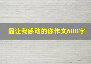 最让我感动的你作文600字