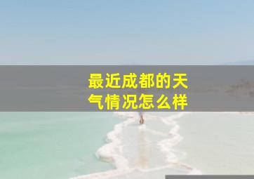 最近成都的天气情况怎么样