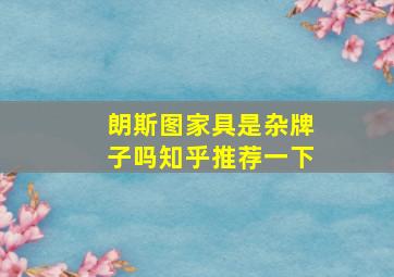 朗斯图家具是杂牌子吗知乎推荐一下