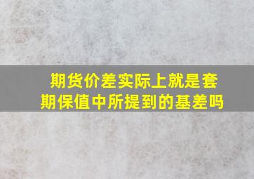 期货价差实际上就是套期保值中所提到的基差吗