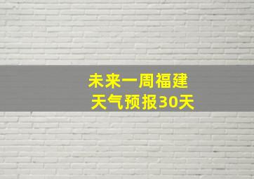 未来一周福建天气预报30天