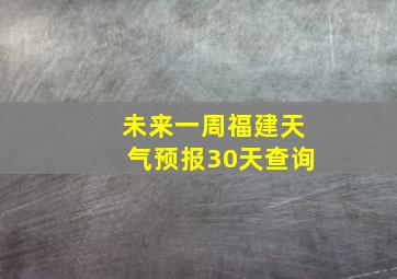 未来一周福建天气预报30天查询