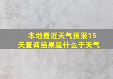 本地最近天气预报15天查询结果是什么于天气