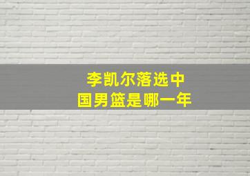 李凯尔落选中国男篮是哪一年