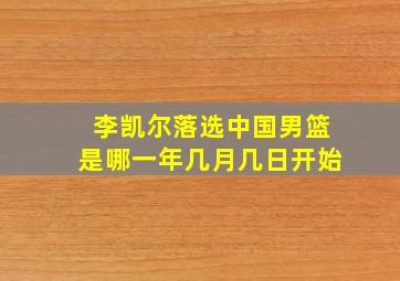 李凯尔落选中国男篮是哪一年几月几日开始