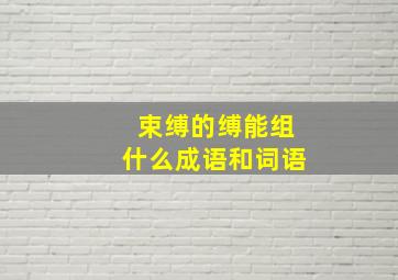 束缚的缚能组什么成语和词语