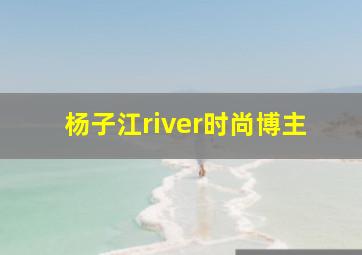 杨子江river时尚博主