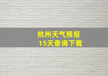 杭州天气预报15天查询下载