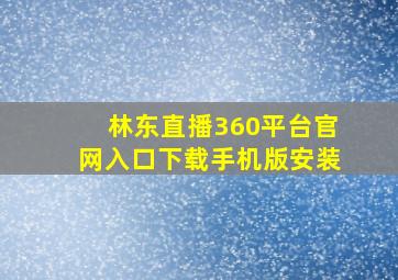 林东直播360平台官网入口下载手机版安装