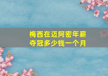 梅西在迈阿密年薪夺冠多少钱一个月